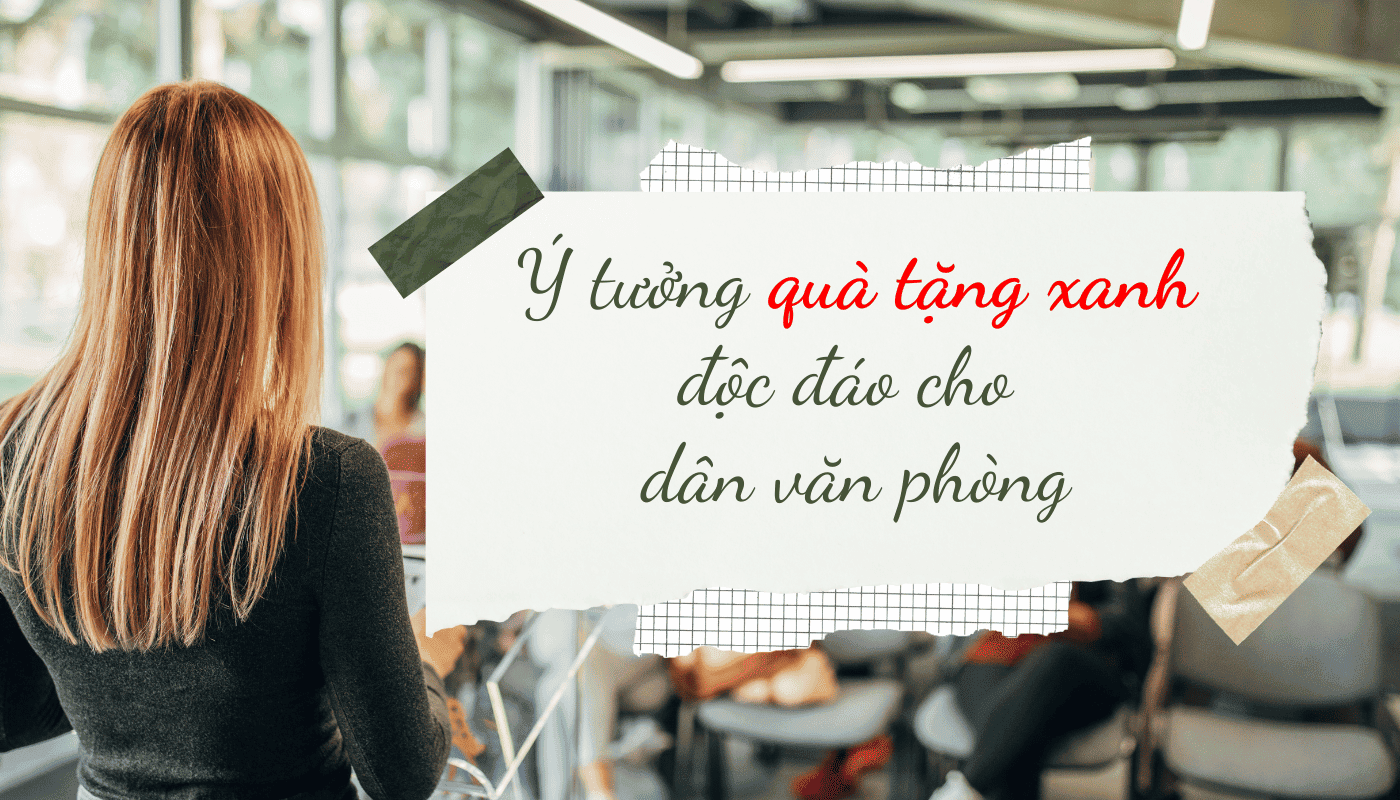 Ý tưởng quà tặng xanh độc đáo cho dân văn phòng